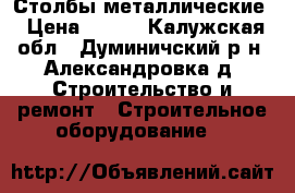 Столбы металлические › Цена ­ 265 - Калужская обл., Думиничский р-н, Александровка д. Строительство и ремонт » Строительное оборудование   